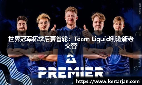 世界冠军杯季后赛首轮：Team Liquid创造新老交替