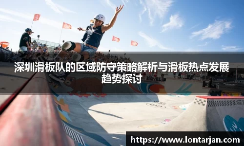 深圳滑板队的区域防守策略解析与滑板热点发展趋势探讨